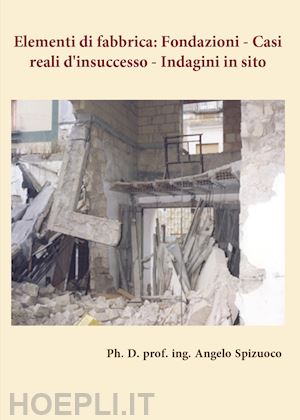 spizuoco angelo - elementi di fabbrica. fondazioni: casi reali d'insuccesso. indagini in sito