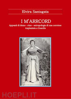 santagata elvira - i m'arrcord. appunti di demo - etno - antropologia di una cerretese trapiantata a guardia