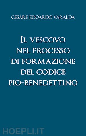 varalda cesare edoardo - il vescovo nel processo di formazione del codice pio-benedettino