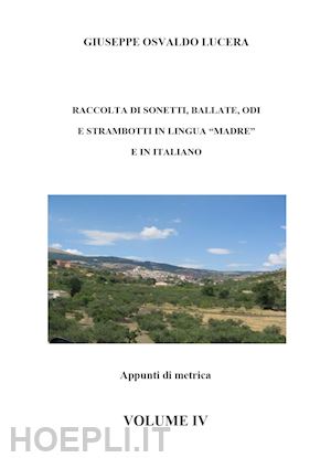 lucera giuseppe osvaldo - raccolta di sonetti, ballate, odi e strambotti in lingua madre e in italiano. vol. 4