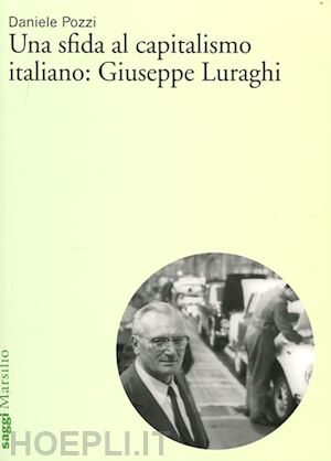 pozzi daniele - una sfida al capitalismo italiano: giuseppe e. luraghi