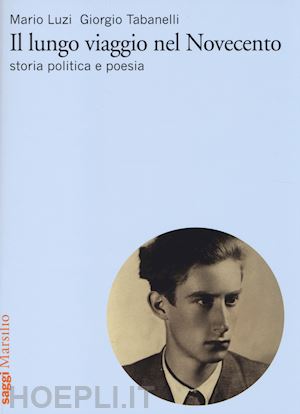 luzi mario; tabanelli giorgio - il lungo viaggio nel novecento. storia, politica e poesia