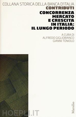 gigliobianco alfredo (curatore); toniolo gianni (curatore) - concorrenza, mercato e crescita in italia: il lungo periodo