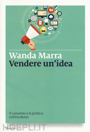 marra wanda - vendere un'idea - il consenso e la politica nell'era di renzi