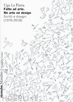 la pietra ugo - fatto ad arte. ne' arte ne' design. scritti e disegni 1976-2018