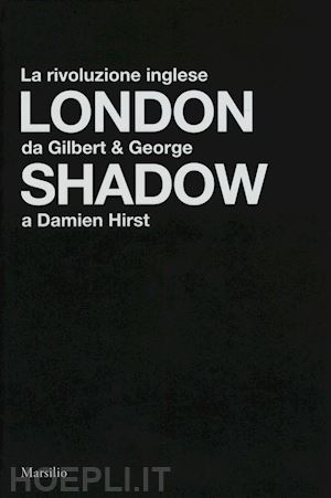 beatrice l. (curatore) - london shadow. la rivoluzione inglese da gilbert&george a damien hirst