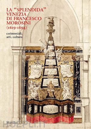 casini m.; guerriero s.; mancini v. - «splendida» venezia di francesco morosini (1619-1694)