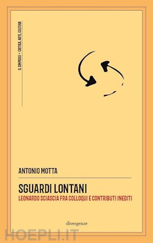 motta antonio - sguardi lontani. leonardo sciascia fra colloqui e contributi inediti