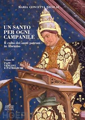 nicolai maria concetta - un santo per ogni campanile. il culto dei santi patroni in abruzzo. vol. 3: papi, vescovi e patriarchi