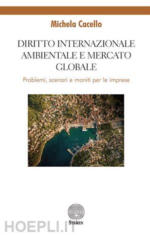 cacello michela - diritto internazionale ambientale e mercato globale. problemi, scenari e moniti