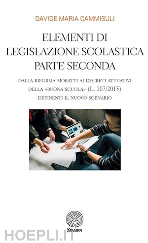 cammisuli davide maria - elementi di legislazione scolastica. vol. 2: dalla riforma moratti ai decreti attuativi della «buona scuola» (l. 107/2015) definienti il nuovo scenario