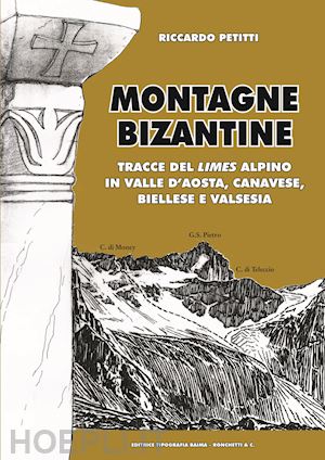 petitti riccardo - montagne bizantine. tracce del limes alpino in valle d'aosta, canavese, biellese