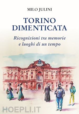 julini milo - torino dimenticata. ricognizioni tra memorie e luoghi di un tempo