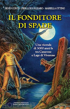 conte silvio; ollearo pier luigi; ottino mariella - il fonditore di spade. una vicenda di 3000 anni fa tra canavese e lago di viverone