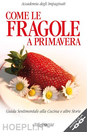 accademia degli impaginati(curatore) - come le fragole a primavera. guida sentimentale alla cucina e altre storie