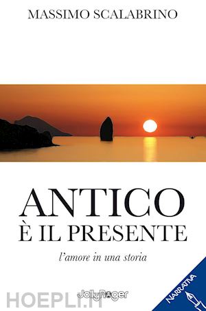 scalabrino massimo - antico è il presente. l'amore in una storia