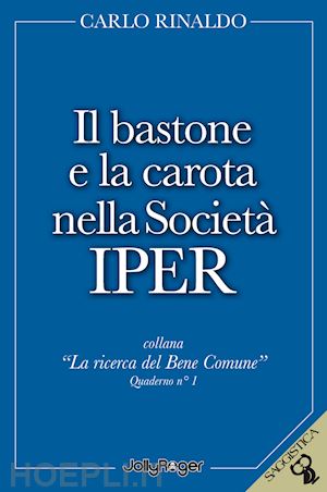 rinaldo carlo - il bastone e la carota nella società iper