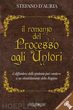 d'auria stefano - il romanzo del processo agli untori. il diffondersi delle epidemie può condurre a un obnubilamento della ragione