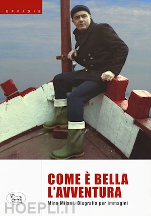 milani mino - com'è bella l'avventura. biografia per immagini. ediz. a colori