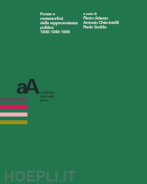 adamo p. (curatore); chiavistelli a. (curatore); soddu p. (curatore) - forme e metamorfosi della rappresentanza politica 1848 1948 1968