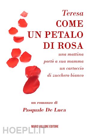 de luca pasquale - teresa, come un petalo di rosa.... ...una mattina portò a sua mamma un cartoccio di zucchero bianco