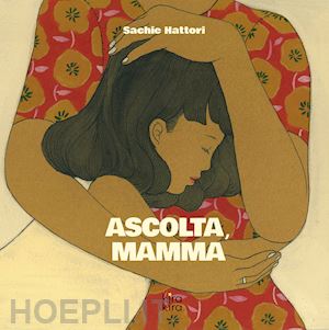 hattori sachie; rambaldi e. (curatore) - ascolta, mamma. ediz. illustrata