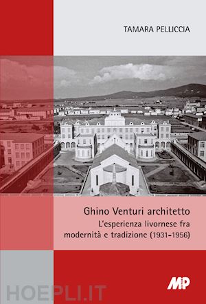 pelliccia tamara - ghino venturi architetto. l'esperienza livornese fra modernità e tradizione (1931-1956)