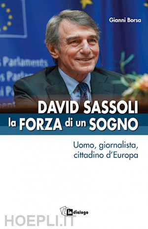 borsa gianni - david sassoli. la forza di un sogno. uomo, giornalista, cittadino d'europa