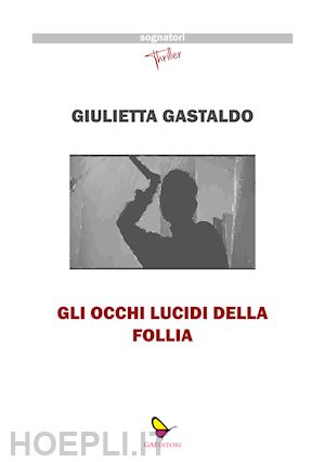 gastaldo giulietta - gli occhi lucidi della follia