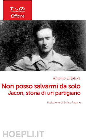 ortoleva antonio; pagano enrico (pref.) - non posso salvarmi da solo. jacon, storia di un partigiano