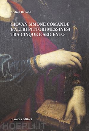 italiano andrea - giovan simone comandé e altri pittori messinesi tra cinque e seicento