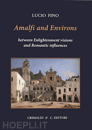 fino lucio - amalfi and environs. between enlightenment visions and romantic influencesces. ediz. a colori