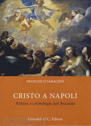 saracino francesco - cristo a napoli. pittura e cristologia nel seicento