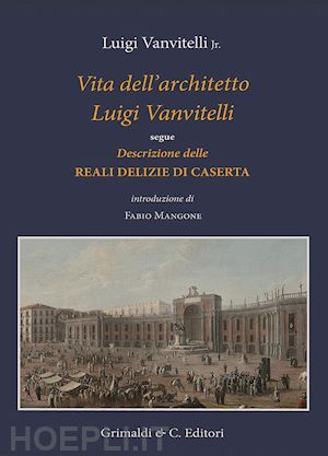 vanvitelli luigi jr. - vita dell'architetto luigi vanvitelli segue descrizione delle reali delizie di c