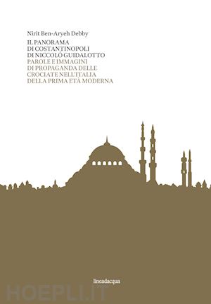 debby nirit ben-aryeh - il panorama di costantinopoli di niccolò guidalotto. parole e immagini di propaganda delle crociate nell'italia della prima età moderna