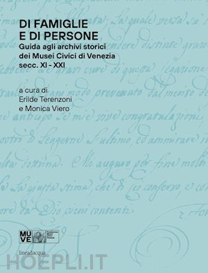 terenzoni e. (curatore); viero m. (curatore) - di famiglie e di persone. guida agli archivi storici dei musei civici di venezia