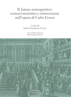 gutierrez carou j. (curatore) - futuro retrospettivo: conservatorismo e innovazione nell'opera di carlo gozzi (i