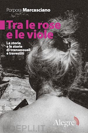 marcasciano porpora - tra le rose e le viole. la storia e le storie di transessuali e travestiti