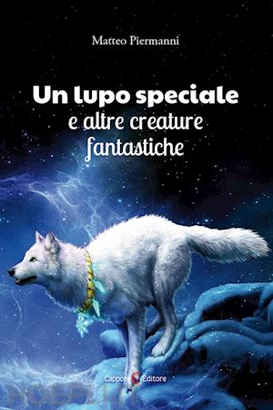 piermanni matteo - un lupo speciale e altre creature fantastiche