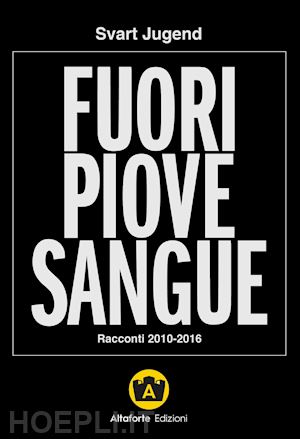 jugend svart; giuliani a. (curatore); sortino v. (curatore) - fuori piove sangue. racconti 2010-2016