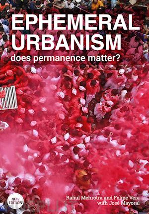 mehrotra rahul; vera felipe - ephemeral urbanism. does permanence matter? ediz. illustrata