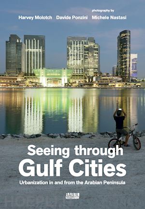 molotch harvey; ponzini davide; nastasi michele - seeing through gulf cities. urbanization in and from the arabian peninsula. ediz