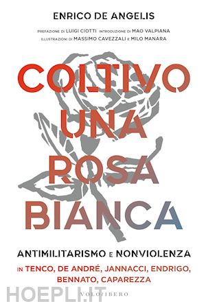 de angelis enrico - coltivo una rosa bianca. antimilitarismo e nonviolenza in tenco, de andre', jann