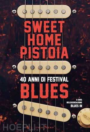 associazione blues in (curatore) - sweet home pistoia. 40 anni di festival blues