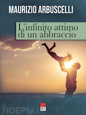 arbuscelli maurizio - l'infinito attimo di un abbraccio