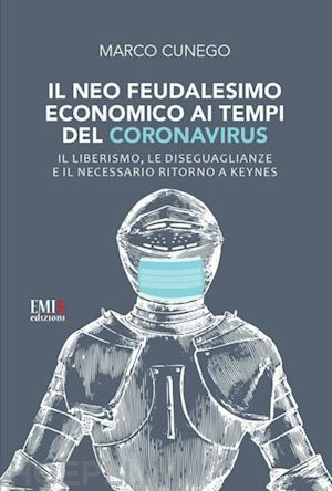 cunego marco - neo feudalesimo economico ai tempi del coronavirus. il liberismo, le disegualian