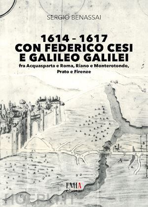 benassai sergio - 1614-1617 con federico cesi e galileo galilei. fra acquasparta e roma, riano e monterotondo, prato e firenze