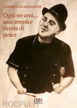 guaglianone carmelo - ogni tre ami...una semplice ricetta di pesce. ediz. illustrata