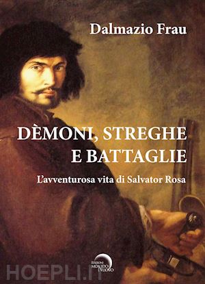 frau dalmazio - demoni, streghe e battaglie. l'avventurosa vita di salvator rosa