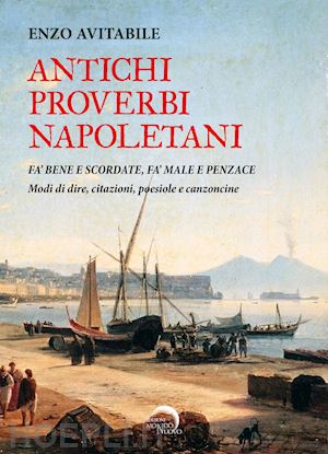 avitabile enzo - antichi proverbi napoletani. fa' bene e scordate, fa' male e penzace. modi di di